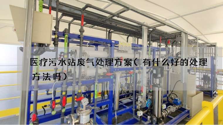 医疗污水站废气处理方案(有什么好的处理方法吗)