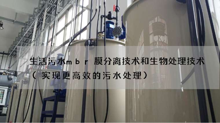 生活污水mbr膜分离技术和生物处理技术(实现更高效的污水处理)