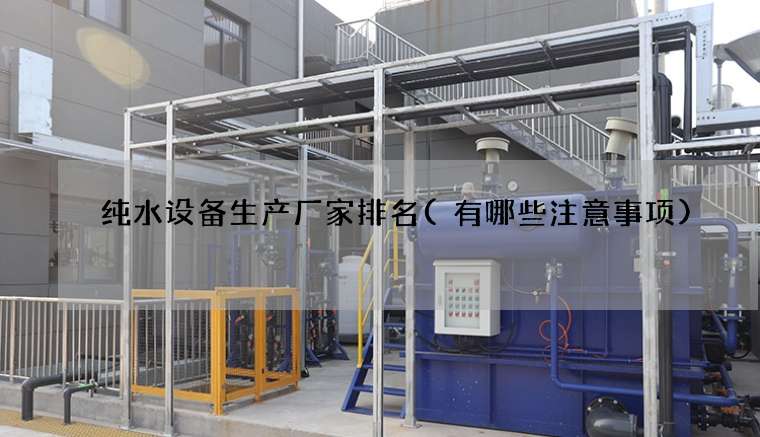纯水设备生产厂家排名(有哪些注意事项)